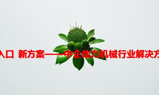 新入口 新方案——中企动力机械行业解决方案